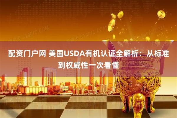 配资门户网 美国USDA有机认证全解析：从标准到权威性一次看懂