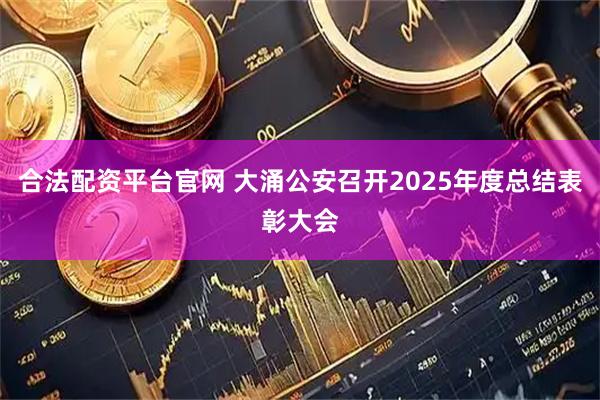 合法配资平台官网 大涌公安召开2025年度总结表彰大会