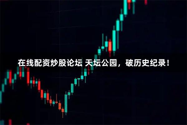 在线配资炒股论坛 天坛公园，破历史纪录！