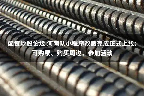 配资炒股论坛 河南队小程序改版完成正式上线：可购票、购买周边、参加活动