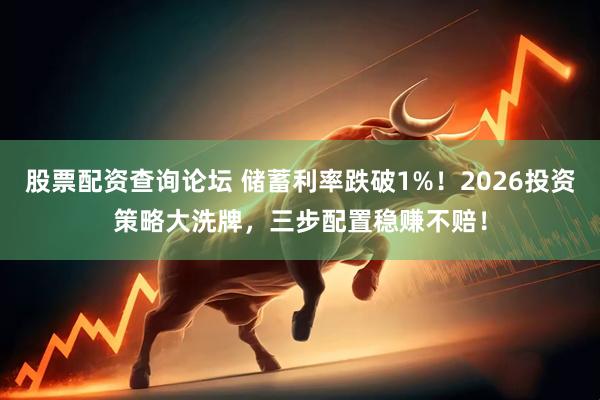 股票配资查询论坛 储蓄利率跌破1%！2026投资策略大洗牌，三步配置稳赚不赔！
