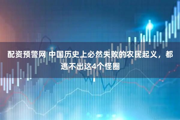 配资预警网 中国历史上必然失败的农民起义，都逃不出这4个怪圈