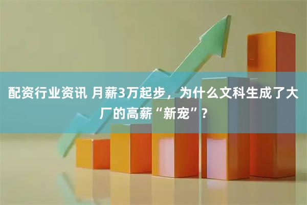 配资行业资讯 月薪3万起步，为什么文科生成了大厂的高薪“新宠”？
