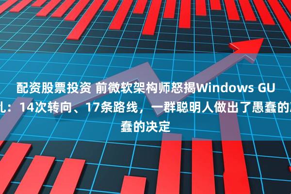 配资股票投资 前微软架构师怒揭Windows GUI混乱：14次转向、17条路线，一群聪明人做出了愚蠢的决定