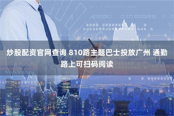 炒股配资官网查询 810路主题巴士投放广州 通勤路上可扫码阅读