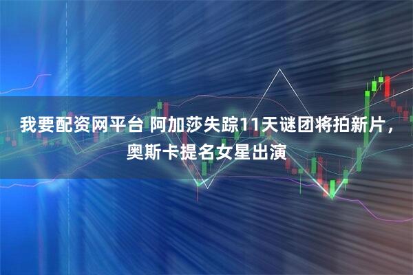 我要配资网平台 阿加莎失踪11天谜团将拍新片，奥斯卡提名女星出演