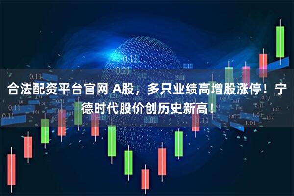 合法配资平台官网 A股，多只业绩高增股涨停！宁德时代股价创历史新高！